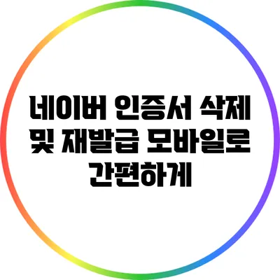 네이버 인증서 삭제 및 재발급: 모바일로 간편하게