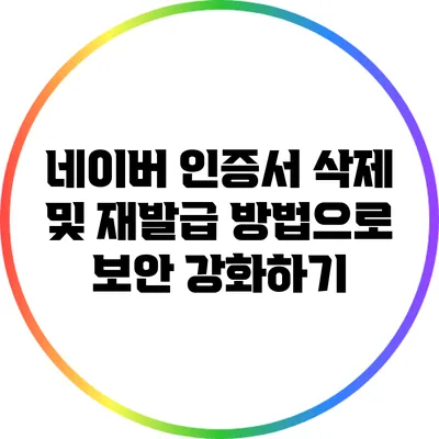 네이버 인증서 삭제 및 재발급 방법으로 보안 강화하기
