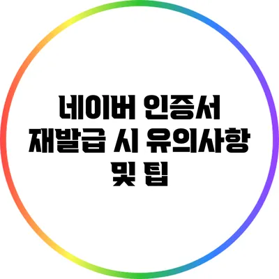 네이버 인증서 재발급 시 유의사항 및 팁