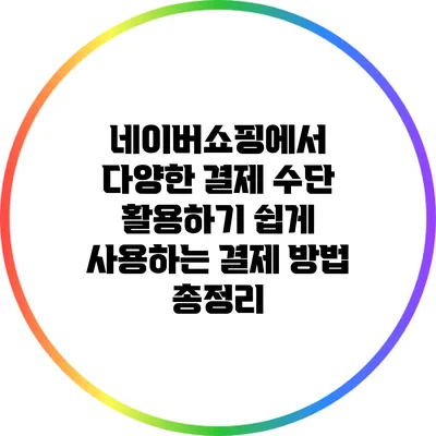 네이버쇼핑에서 다양한 결제 수단 활용하기: 쉽게 사용하는 결제 방법 총정리