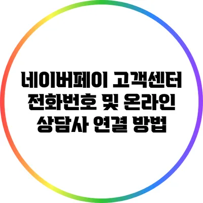 네이버페이 고객센터 전화번호 및 온라인 상담사 연결 방법