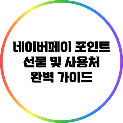 네이버페이 포인트 선물 및 사용처 완벽 가이드