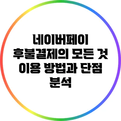 네이버페이 후불결제의 모든 것: 이용 방법과 단점 분석