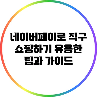 네이버페이로 직구 쇼핑하기: 유용한 팁과 가이드