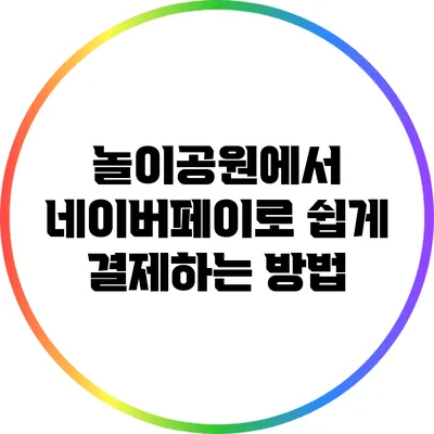 놀이공원에서 네이버페이로 쉽게 결제하는 방법