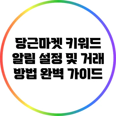 당근마켓 키워드 알림 설정 및 거래 방법 완벽 가이드