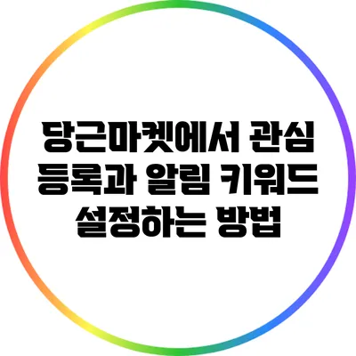 당근마켓에서 관심 등록과 알림 키워드 설정하는 방법