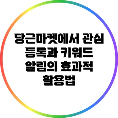 당근마켓에서 관심 등록과 키워드 알림의 효과적 활용법