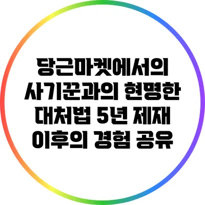 당근마켓에서의 사기꾼과의 현명한 대처법: 5년 제재 이후의 경험 공유