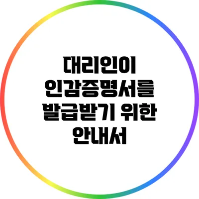 대리인이 인감증명서를 발급받기 위한 안내서
