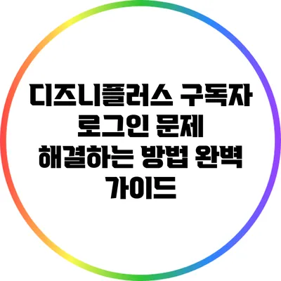 디즈니플러스 구독자 로그인 문제 해결하는 방법: 완벽 가이드