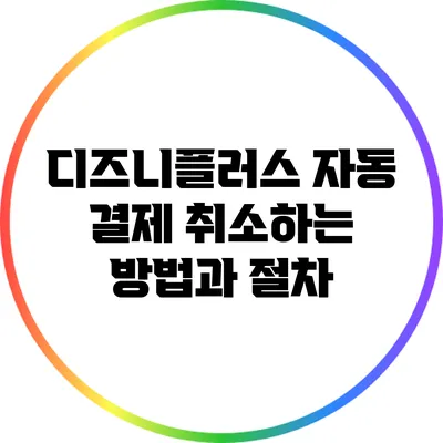 디즈니플러스 자동 결제 취소하는 방법과 절차