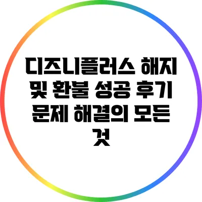 디즈니플러스 해지 및 환불 성공 후기: 문제 해결의 모든 것