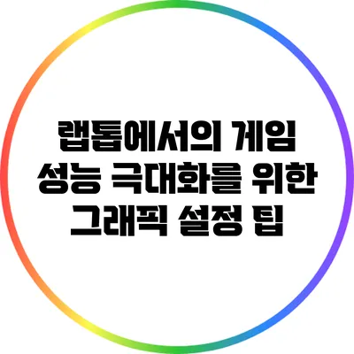 랩톱에서의 게임 성능 극대화를 위한 그래픽 설정 팁