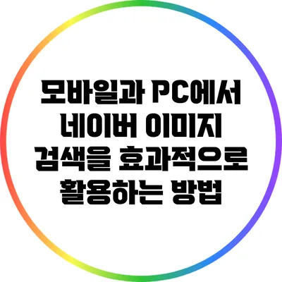 모바일과 PC에서 네이버 이미지 검색을 효과적으로 활용하는 방법