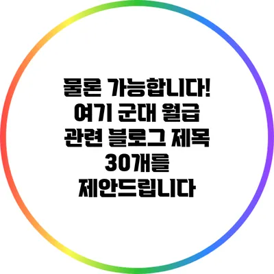 물론 가능합니다! 여기 군대 월급 관련 블로그 제목 30개를 제안드립니다: