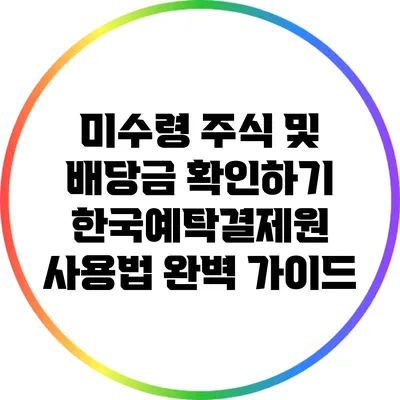 미수령 주식 및 배당금 확인하기: 한국예탁결제원 사용법 완벽 가이드