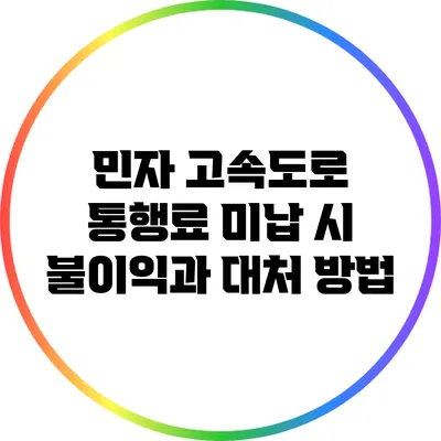민자 고속도로 통행료 미납 시 불이익과 대처 방법