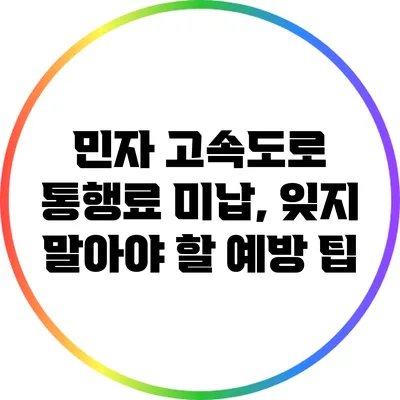 민자 고속도로 통행료 미납, 잊지 말아야 할 예방 팁