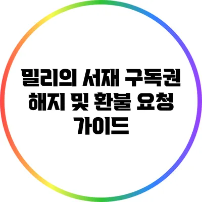 밀리의 서재 구독권 해지 및 환불 요청 가이드