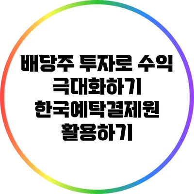 배당주 투자로 수익 극대화하기: 한국예탁결제원 활용하기