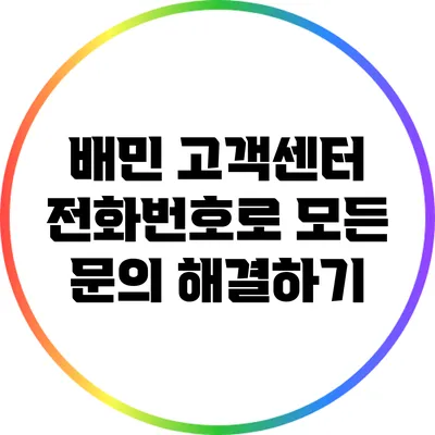 배민 고객센터 전화번호로 모든 문의 해결하기