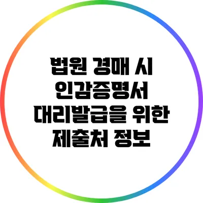 법원 경매 시 인감증명서 대리발급을 위한 제출처 정보