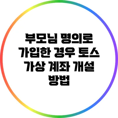 부모님 명의로 가입한 경우 토스 가상 계좌 개설 방법
