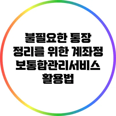 불필요한 통장 정리를 위한 계좌정보통합관리서비스 활용법