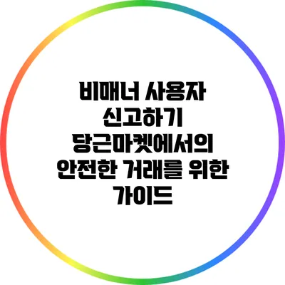 비매너 사용자 신고하기: 당근마켓에서의 안전한 거래를 위한 가이드