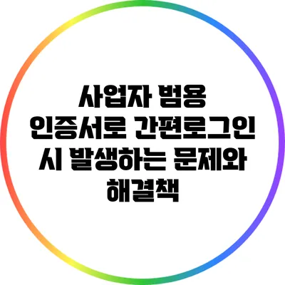 사업자 범용 인증서로 간편로그인 시 발생하는 문제와 해결책