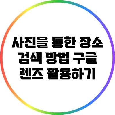 사진을 통한 장소 검색 방법: 구글 렌즈 활용하기