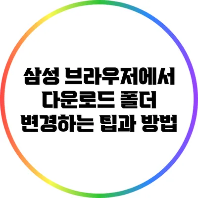 삼성 브라우저에서 다운로드 폴더 변경하는 팁과 방법