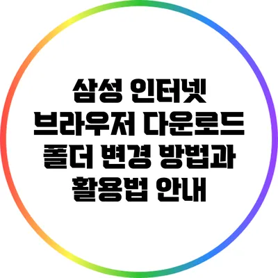 삼성 인터넷 브라우저 다운로드 폴더 변경 방법과 활용법 안내