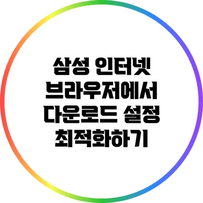 삼성 인터넷 브라우저에서 다운로드 설정 최적화하기