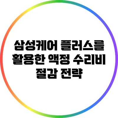 삼성케어 플러스를 활용한 액정 수리비 절감 전략