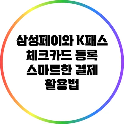 삼성페이와 K패스 체크카드 등록: 스마트한 결제 활용법