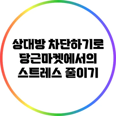 상대방 차단하기로 당근마켓에서의 스트레스 줄이기