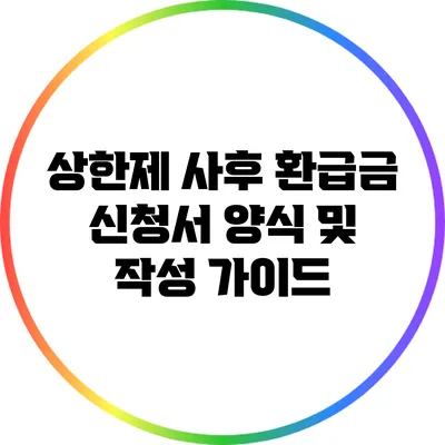 상한제 사후 환급금 신청서 양식 및 작성 가이드