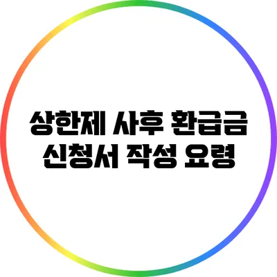 상한제 사후 환급금 신청서 작성 요령