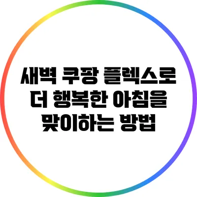 새벽 쿠팡 플렉스로 더 행복한 아침을 맞이하는 방법