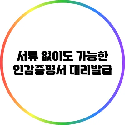 서류 없이도 가능한 인감증명서 대리발급
