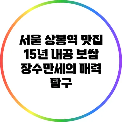 서울 상봉역 맛집: 15년 내공 보쌈 장수만세의 매력 탐구