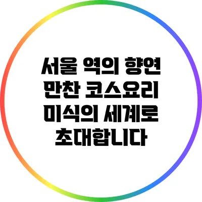 서울 역의 향연 만찬 코스요리: 미식의 세계로 초대합니다