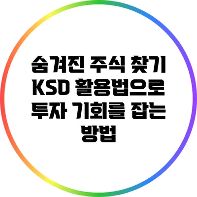 숨겨진 주식 찾기: KSD 활용법으로 투자 기회를 잡는 방법