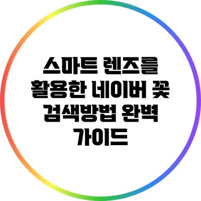 스마트 렌즈를 활용한 네이버 꽃 검색방법 완벽 가이드