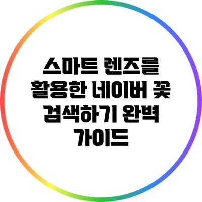 스마트 렌즈를 활용한 네이버 꽃 검색하기 완벽 가이드