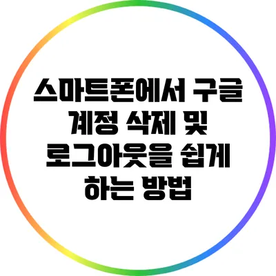 스마트폰에서 구글 계정 삭제 및 로그아웃을 쉽게 하는 방법