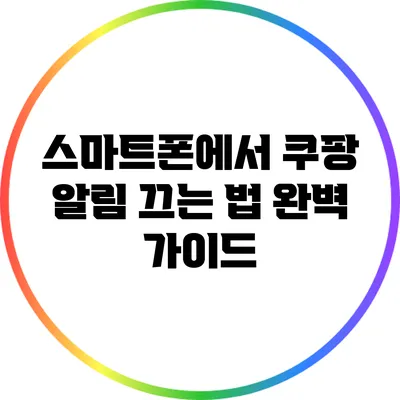 스마트폰에서 쿠팡 알림 끄는 법 완벽 가이드