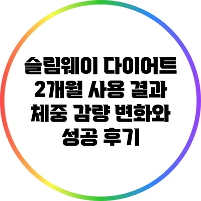 슬림웨이 다이어트 2개월 사용 결과: 체중 감량 변화와 성공 후기